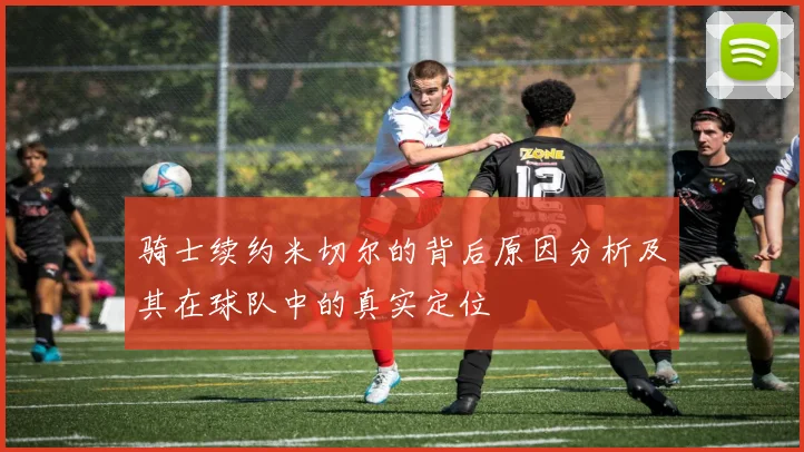 骑士续约米切尔的背后原因分析及其在球队中的真实定位