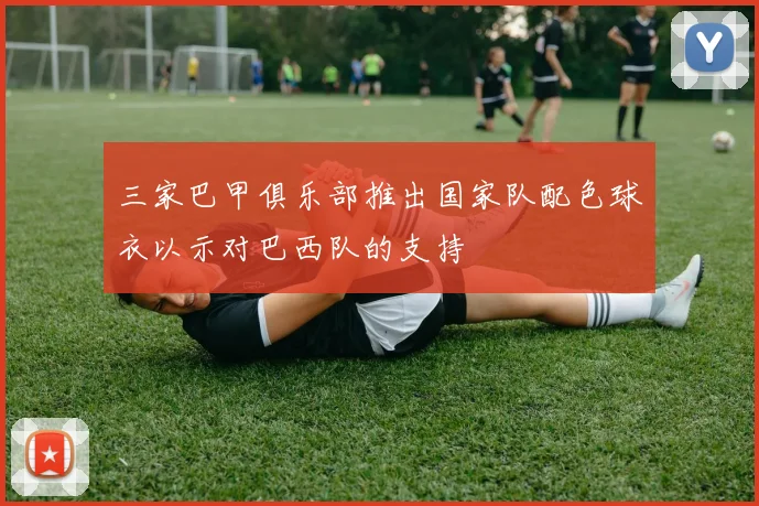 三家巴甲俱乐部推出国家队配色球衣以示对巴西队的支持