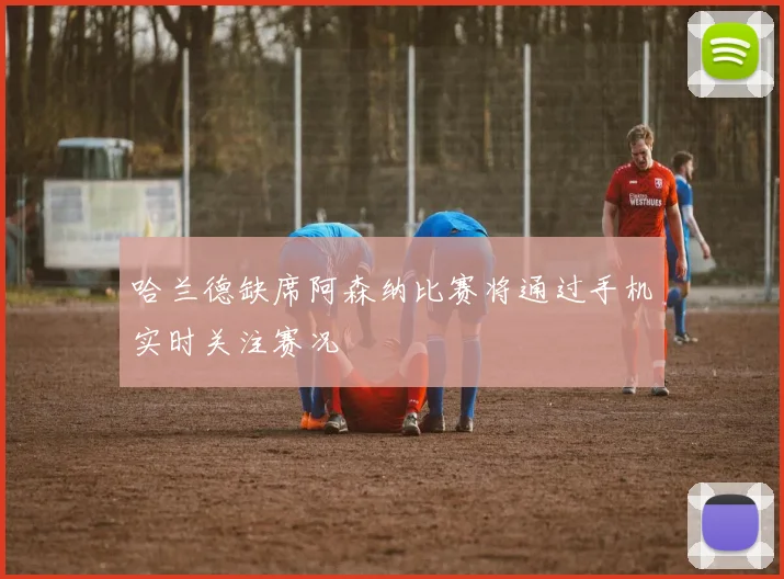 哈兰德缺席阿森纳比赛将通过手机实时关注赛况