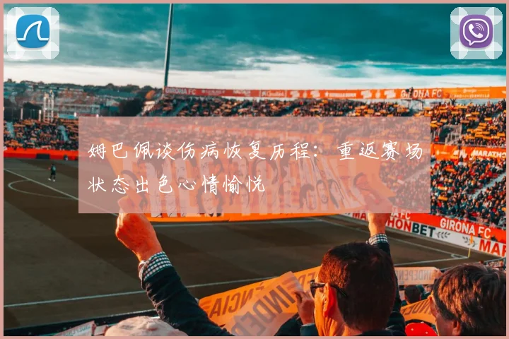 姆巴佩谈伤病恢复历程：重返赛场状态出色心情愉悦