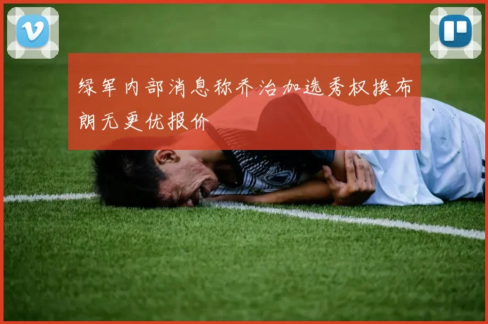 绿军内部消息称乔治加选秀权换布朗无更优报价