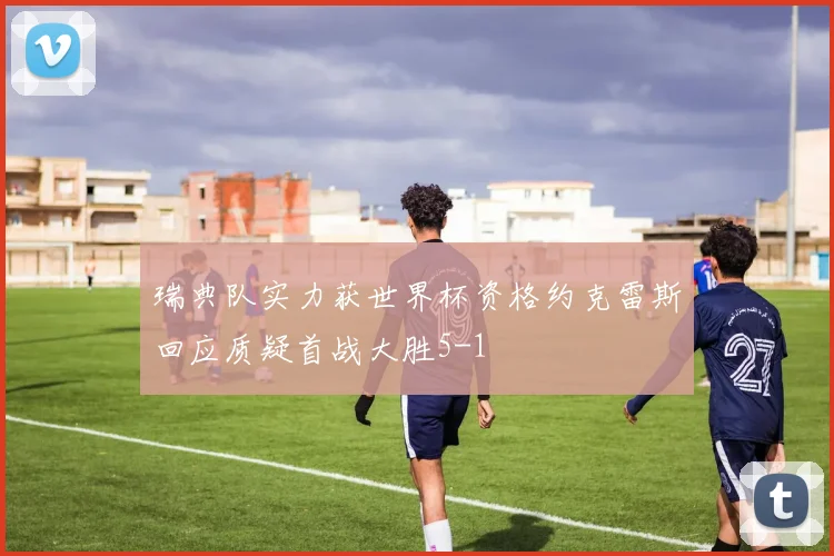 瑞典队实力获世界杯资格约克雷斯回应质疑首战大胜5-1